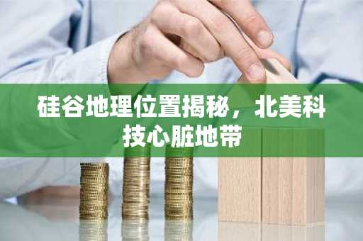 硅谷地理位置揭秘，北美科技心脏地带