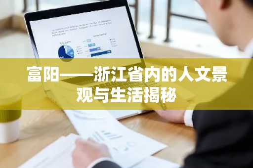 富阳——浙江省内的人文景观与生活揭秘