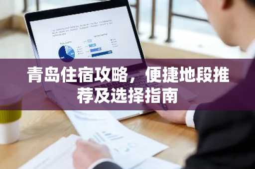 青岛住宿攻略，便捷地段推荐及选择指南