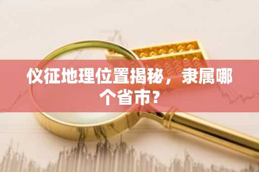 仪征地理位置揭秘，隶属哪个省市？