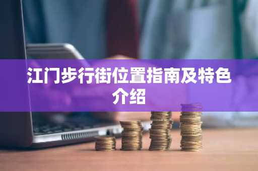 江门步行街位置指南及特色介绍