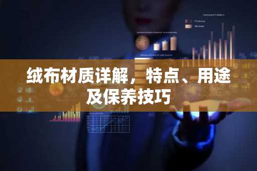 绒布材质详解，特点、用途及保养技巧