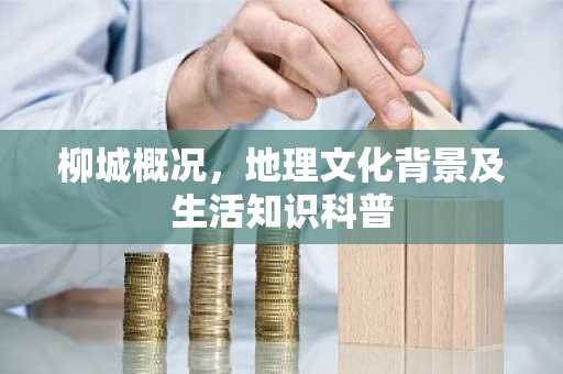 柳城概况，地理文化背景及生活知识科普