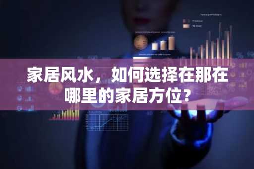 家居风水，如何选择在那在哪里的家居方位？