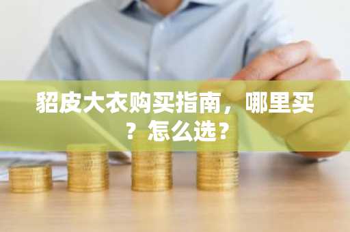 貂皮大衣购买指南，哪里买？怎么选？