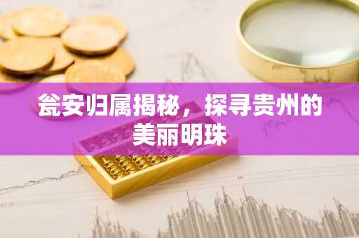 瓮安归属揭秘，探寻贵州的美丽明珠