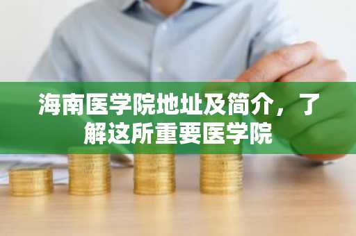 海南医学院地址及简介，了解这所重要医学院