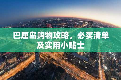 巴厘岛购物攻略，必买清单及实用小贴士