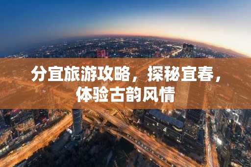 分宜旅游攻略，探秘宜春，体验古韵风情