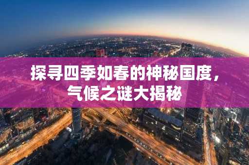 探寻四季如春的神秘国度，气候之谜大揭秘
