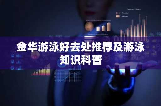 金华游泳好去处推荐及游泳知识科普