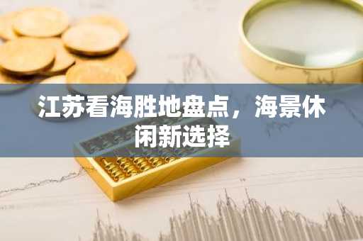 江苏看海胜地盘点，海景休闲新选择
