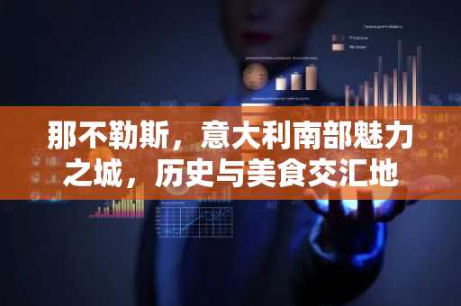 那不勒斯，意大利南部魅力之城，历史与美食交汇地