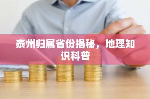 泰州归属省份揭秘，地理知识科普