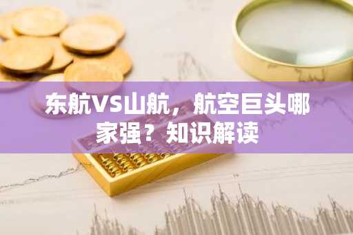 东航VS山航，航空巨头哪家强？知识解读