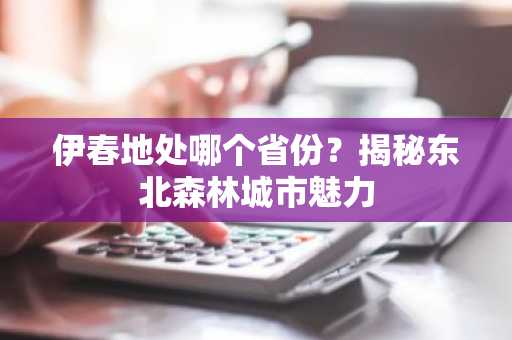 伊春地处哪个省份？揭秘东北森林城市魅力