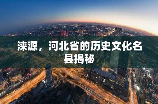 涞源，河北省的历史文化名县揭秘