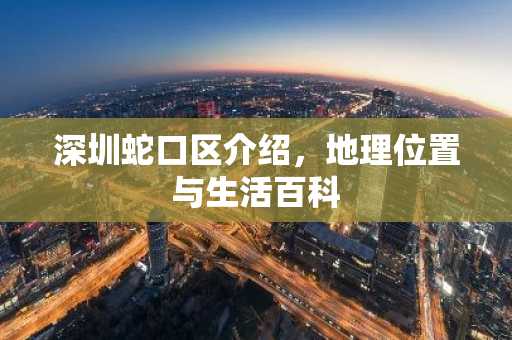 深圳蛇口区介绍，地理位置与生活百科