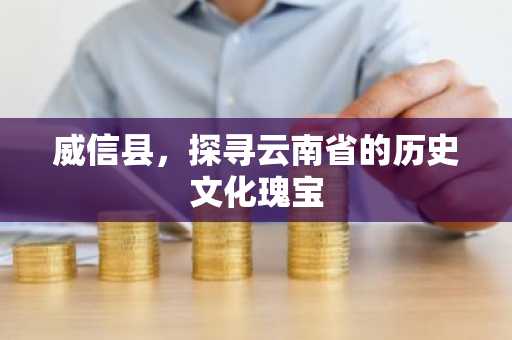 威信县，探寻云南省的历史文化瑰宝
