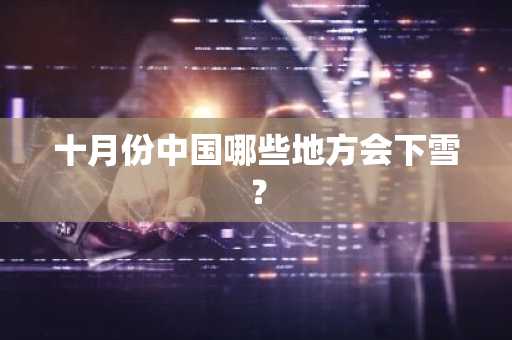 十月份中国哪些地方会下雪？