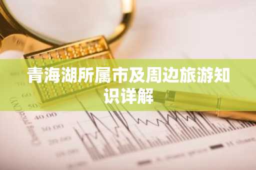青海湖所属市及周边旅游知识详解