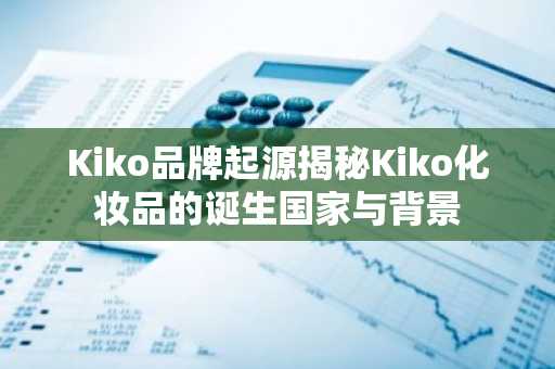Kiko品牌起源揭秘Kiko化妆品的诞生国家与背景