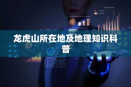 龙虎山所在地及地理知识科普