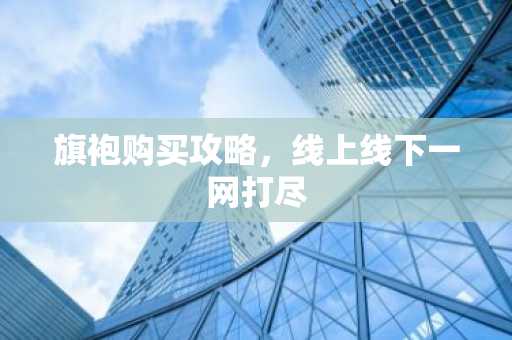 旗袍购买攻略，线上线下一网打尽