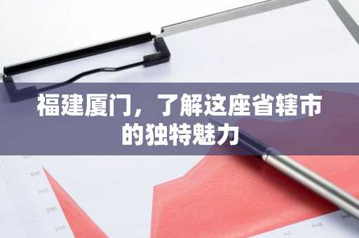 福建厦门，了解这座省辖市的独特魅力