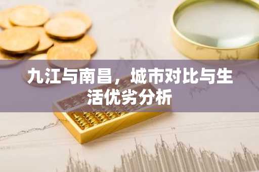 九江与南昌，城市对比与生活优劣分析