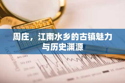 周庄，江南水乡的古镇魅力与历史渊源