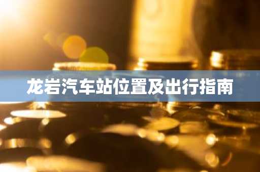龙岩汽车站位置及出行指南