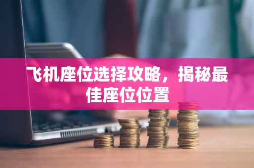 飞机座位选择攻略，揭秘最佳座位位置