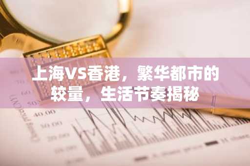 上海VS香港，繁华都市的较量，生活节奏揭秘