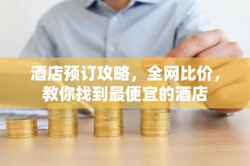 酒店预订攻略，全网比价，教你找到最便宜的酒店