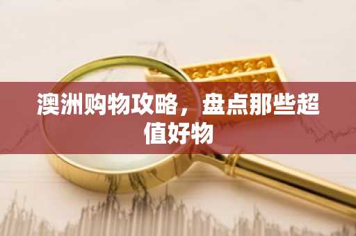 澳洲购物攻略，盘点那些超值好物