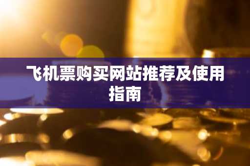 飞机票购买网站推荐及使用指南
