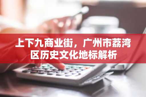 上下九商业街，广州市荔湾区历史文化地标解析