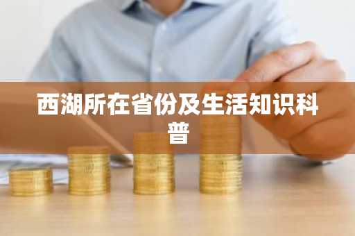 西湖所在省份及生活知识科普