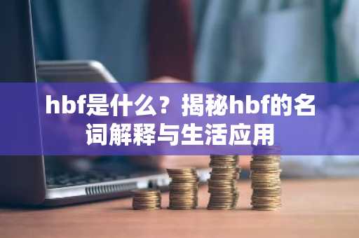 hbf是什么？揭秘hbf的名词解释与生活应用