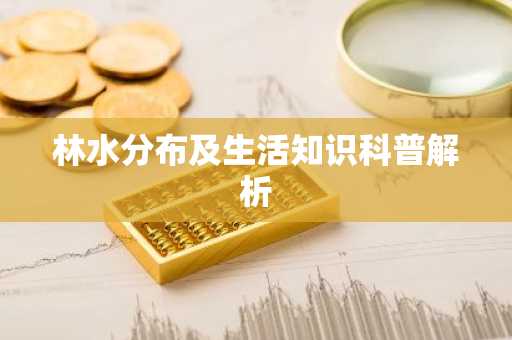 林水分布及生活知识科普解析