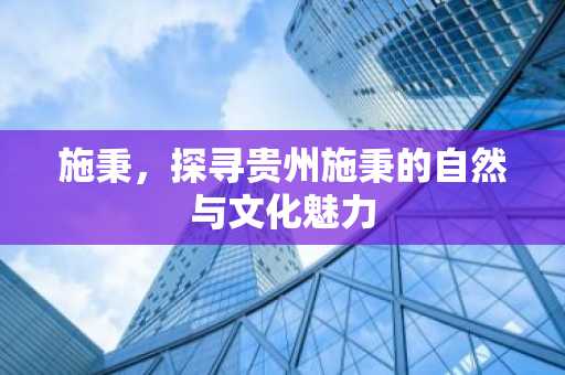 施秉，探寻贵州施秉的自然与文化魅力