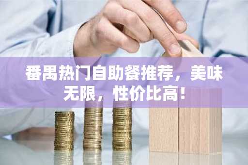 番禺热门自助餐推荐，美味无限，性价比高！