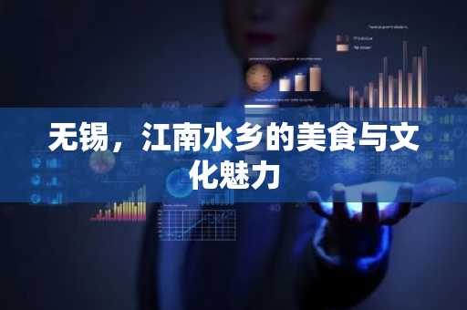 无锡，江南水乡的美食与文化魅力