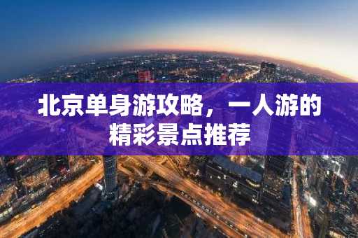 北京单身游攻略，一人游的精彩景点推荐