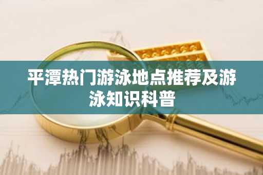 平潭热门游泳地点推荐及游泳知识科普