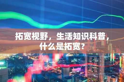 拓宽视野，生活知识科普，什么是拓宽？