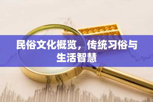 民俗文化概览，传统习俗与生活智慧