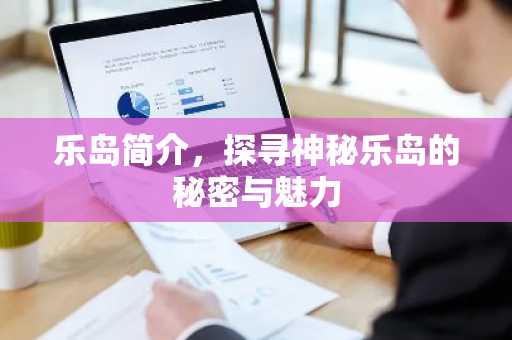 乐岛简介，探寻神秘乐岛的秘密与魅力