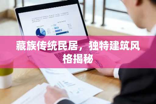 藏族传统民居，独特建筑风格揭秘